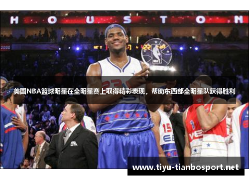 美国NBA篮球明星在全明星赛上取得精彩表现，帮助东西部全明星队获得胜利